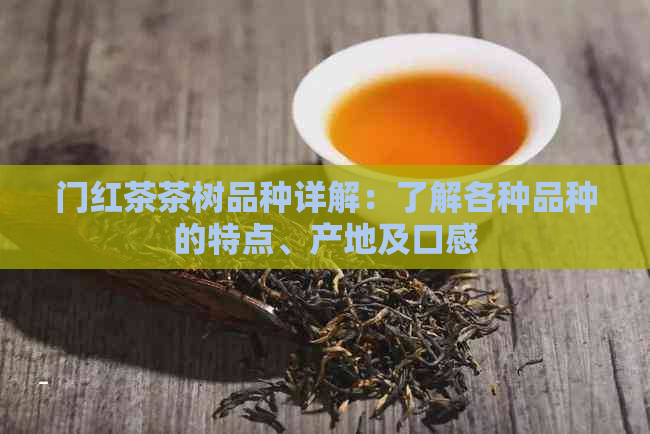 门红茶茶树品种详解：了解各种品种的特点、产地及口感