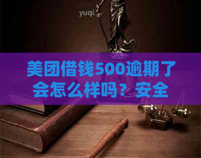 美团借钱500逾期了会怎么样吗？安全可靠吗？