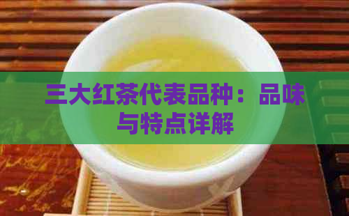 三大红茶代表品种：品味与特点详解