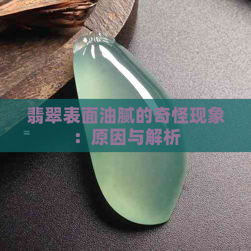 翡翠表面油腻的奇怪现象：原因与解析