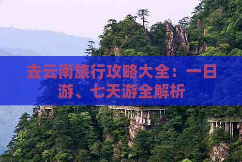 去云南旅行攻略大全：一日游、七天游全解析