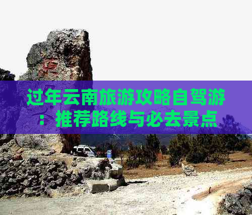 过年云南旅游攻略自驾游：推荐路线与必去景点