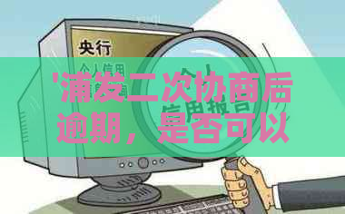 '浦发二次协商后逾期，是否可以再进行三次协商？如何处理？'