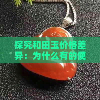 探究和田玉价格差异：为什么有的便宜，有的昂贵？