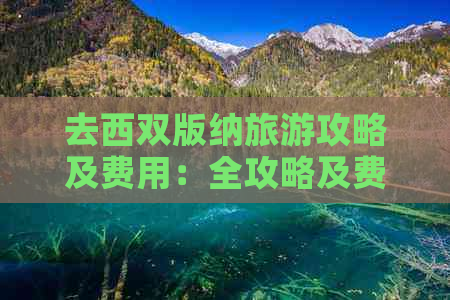 去西双版纳旅游攻略及费用：全攻略及费用详解