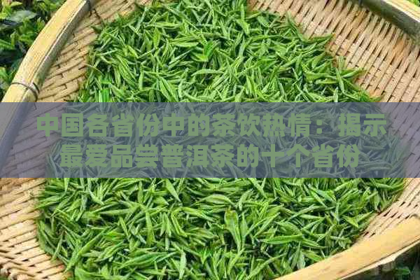 中国各省份中的茶饮热情：揭示更爱品尝普洱茶的十个省份