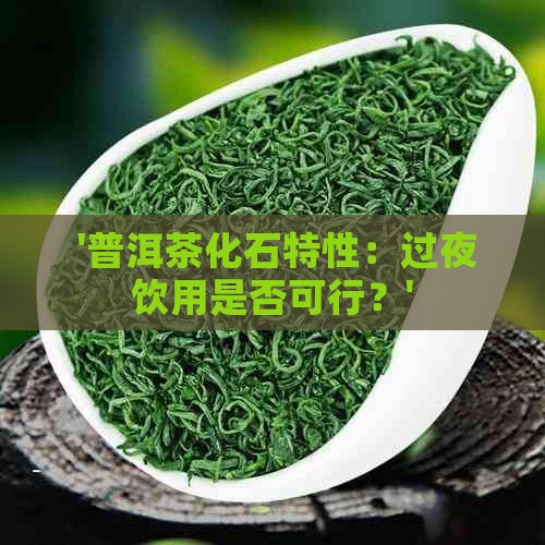  '普洱茶化石特性：过夜饮用是否可行？'