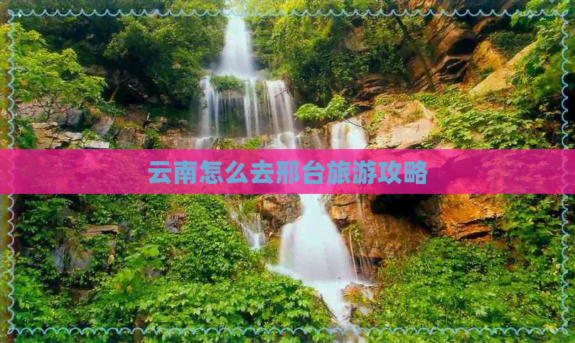 云南怎么去邢台旅游攻略