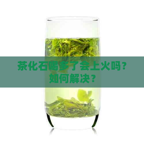 茶化石喝多了会上火吗？如何解决？