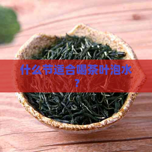 什么节适合喝茶叶泡水？