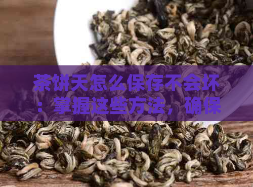 茶饼天怎么保存不会坏：掌握这些方法，确保茶叶新不变质