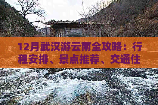 12月武汉游云南全攻略：行程安排、景点推荐、交通住宿一应俱全