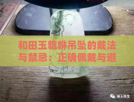 和田玉貔貅吊坠的戴法与禁忌：正确佩戴与避免的不适宜事项