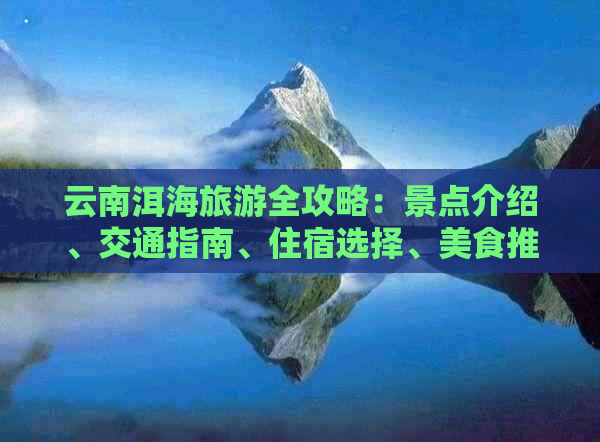 云南洱海旅游全攻略：景点介绍、交通指南、住宿选择、美食推荐及预算分析