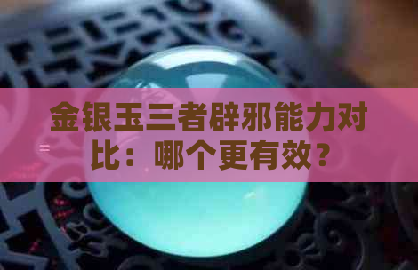 金银玉三者辟邪能力对比：哪个更有效？