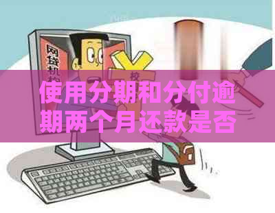 使用分期和分付逾期两个月还款是否算作违规？