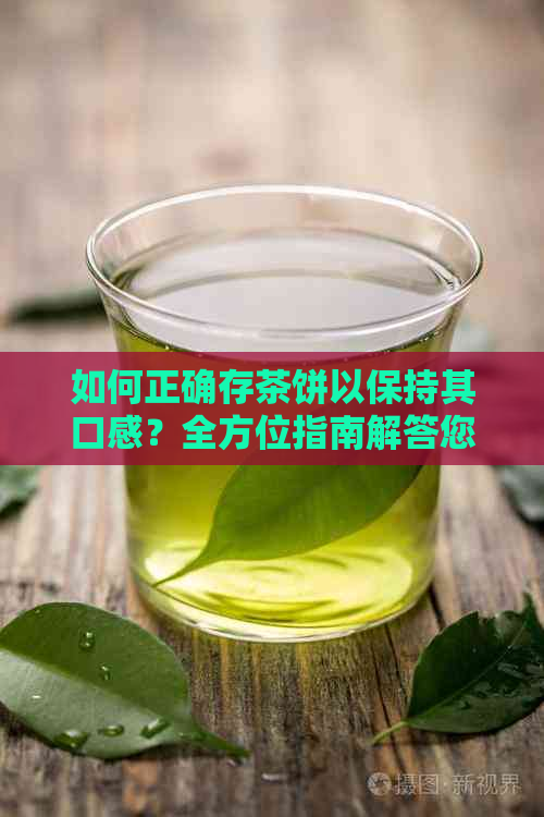 如何正确存茶饼以保持其口感？全方位指南解答您的疑问