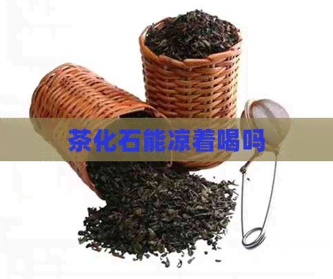 茶化石能凉着喝吗