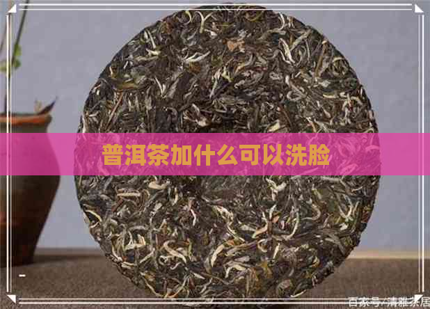 普洱茶加什么可以洗脸