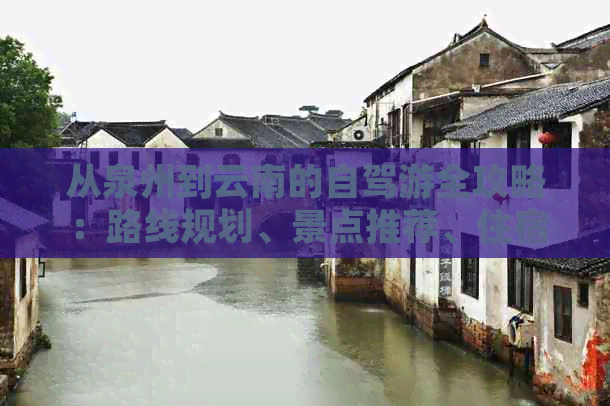 从泉州到云南的自驾游全攻略：路线规划、景点推荐、住宿和美食一应俱全！