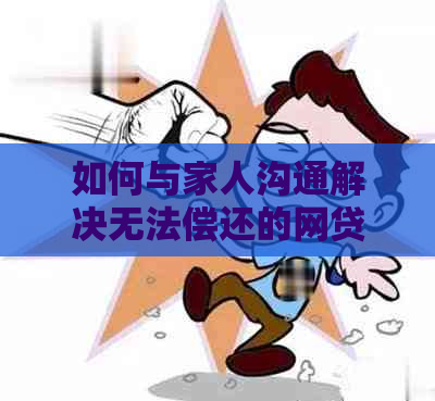 如何与家人沟通解决无法偿还的网贷问题：一份全面指南