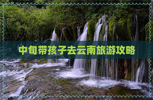 中旬带孩子去云南旅游攻略