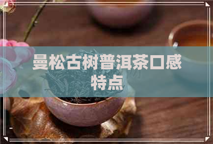 曼松古树普洱茶口感特点