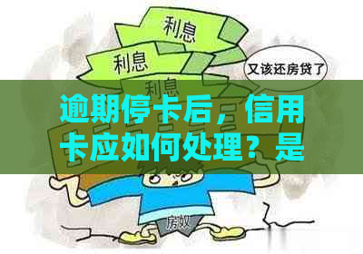 逾期停卡后，信用卡应如何处理？是否需要注销？解答信用卡相关问题