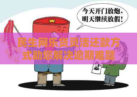 民生网乐贷灵活还款方式助您解决逾期难题