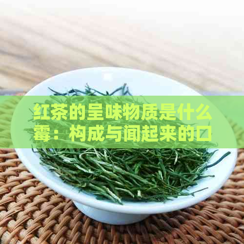 红茶的呈味物质是什么霉：构成与闻起来的口感