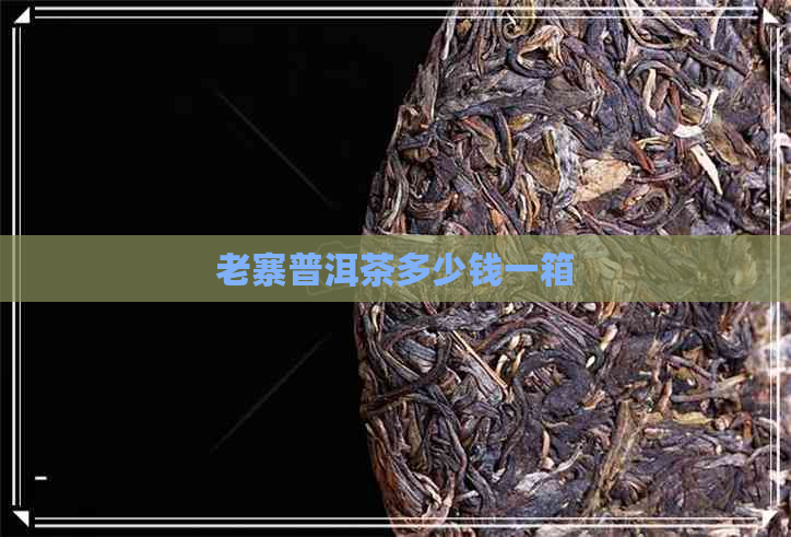 老寨普洱茶多少钱一箱