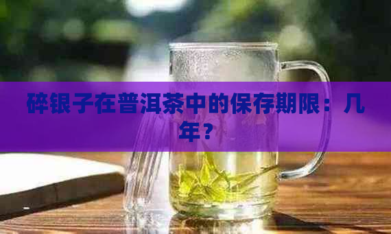 碎银子在普洱茶中的保存期限：几年？