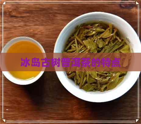 冰岛古树普洱茶的特点