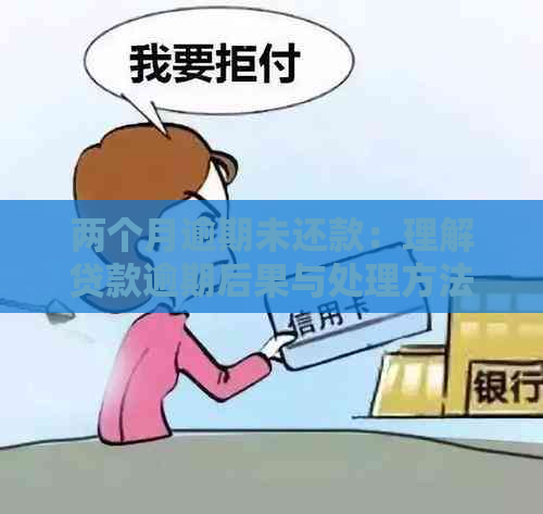 两个月逾期未还款：理解贷款逾期后果与处理方法