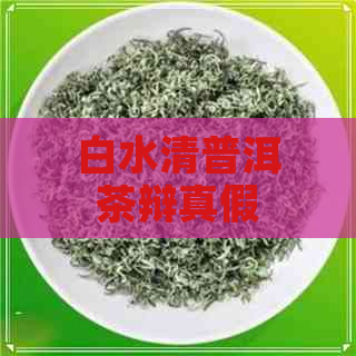 白水清普洱茶辩真假