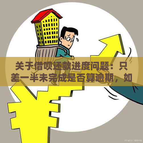 关于借呗还款进度问题：只差一半未完成是否算逾期，如何处理？