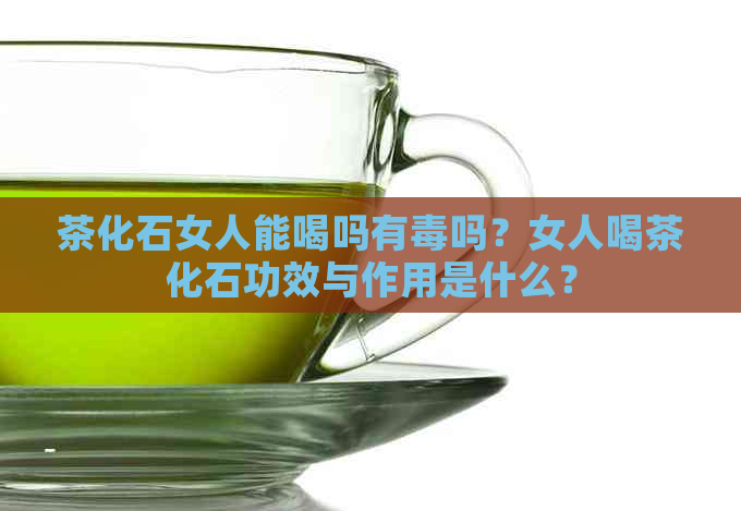 茶化石女人能喝吗有吗？女人喝茶化石功效与作用是什么？