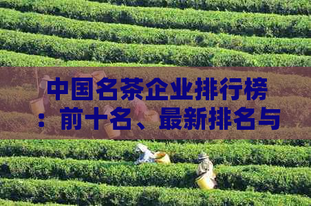 中国名茶企业排行榜：前十名、最新排名与十大名茶企业