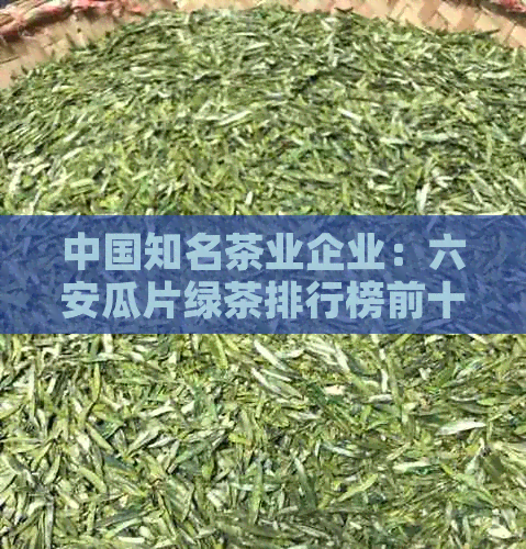 中国知名茶业企业：六安瓜片绿茶排行榜前十名