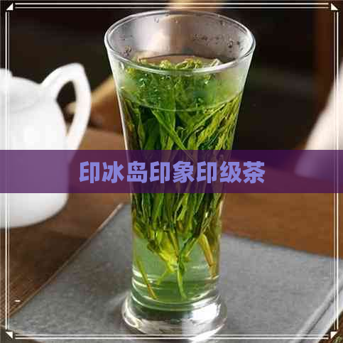 印冰岛印象印级茶