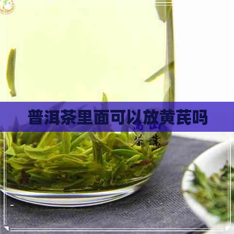 普洱茶里面可以放黄芪吗