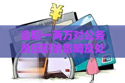 逾期一两万对公务员任职的影响及处理方法