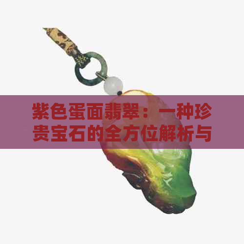 紫色蛋面翡翠：一种珍贵宝石的全方位解析与选购指南