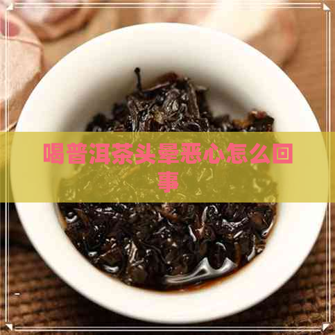 喝普洱茶头晕恶心怎么回事