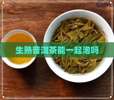 生熟普洱茶能一起泡吗