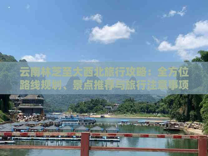 云南林芝至大西北旅行攻略：全方位路线规划、景点推荐与旅行注意事项