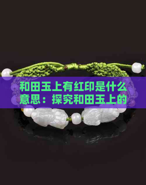 和田玉上有红印是什么意思：探究和田玉上的红印含义