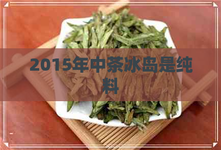 2015年中茶冰岛是纯料