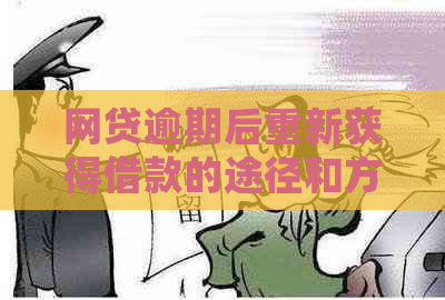 网贷逾期后重新获得借款的途径和方法，解决您的后顾之忧