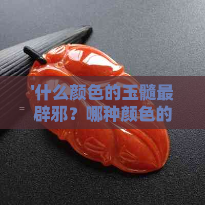 '什么颜色的玉髓最辟邪？哪种颜色的玉髓价值更高？'